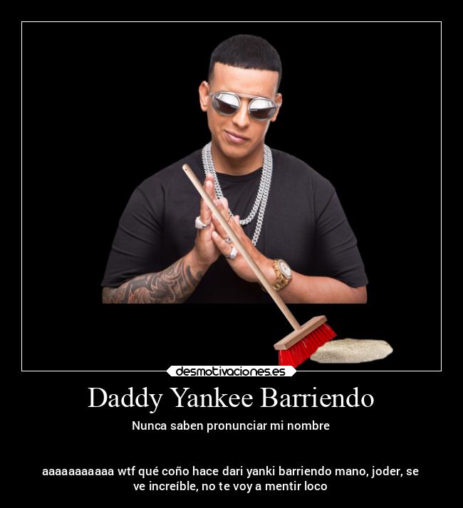 Daddy Yankee Barriendo - Nunca saben pronunciar mi nombre


aaaaaaaaaaa wtf qué coño hace dari yanki barriendo mano, joder, se
ve increíble, no te voy a mentir loco