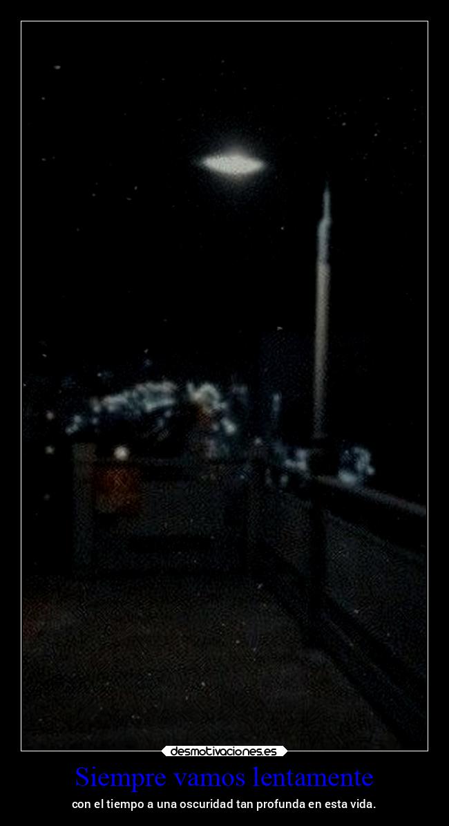 Siempre vamos lentamente - con el tiempo a una oscuridad tan profunda en esta vida.