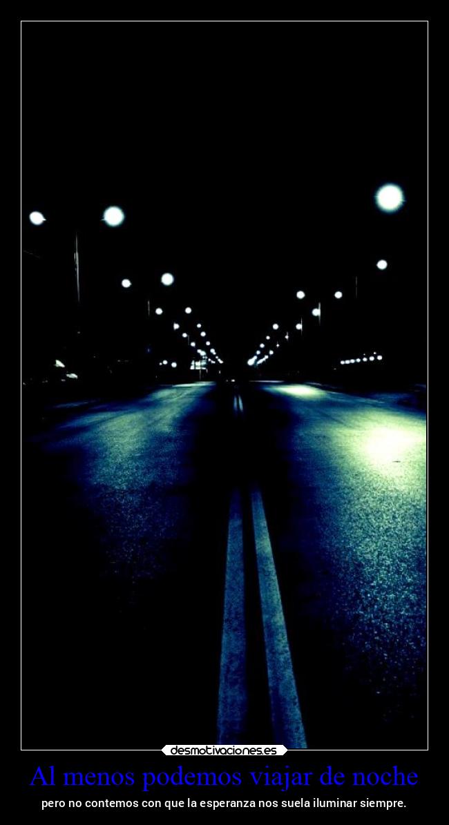 Al menos podemos viajar de noche - pero no contemos con que la esperanza nos suela iluminar siempre.