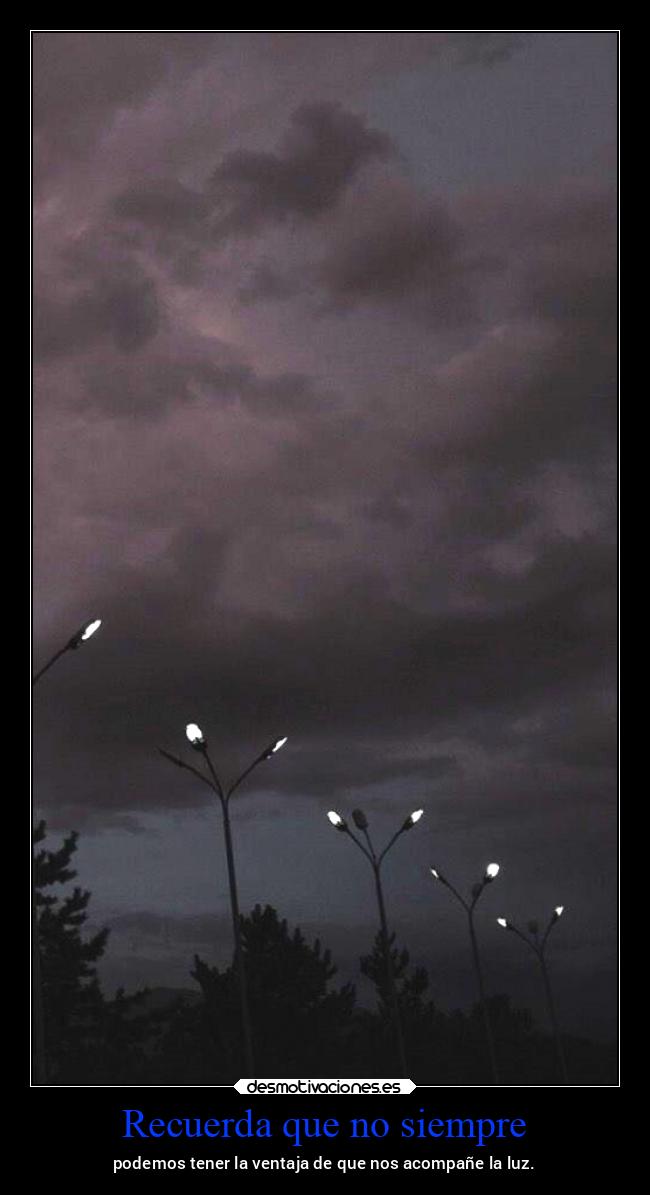 Recuerda que no siempre - podemos tener la ventaja de que nos acompañe la luz.