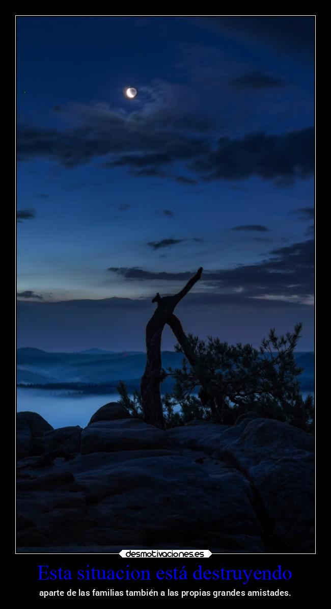 Esta situacion está destruyendo - aparte de las familias también a las propias grandes amistades.