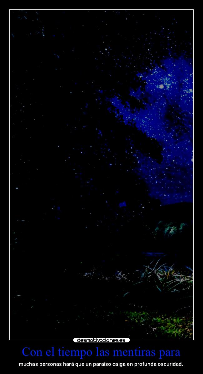 Con el tiempo las mentiras para - muchas personas hará que un paraíso caiga en profunda oscuridad.