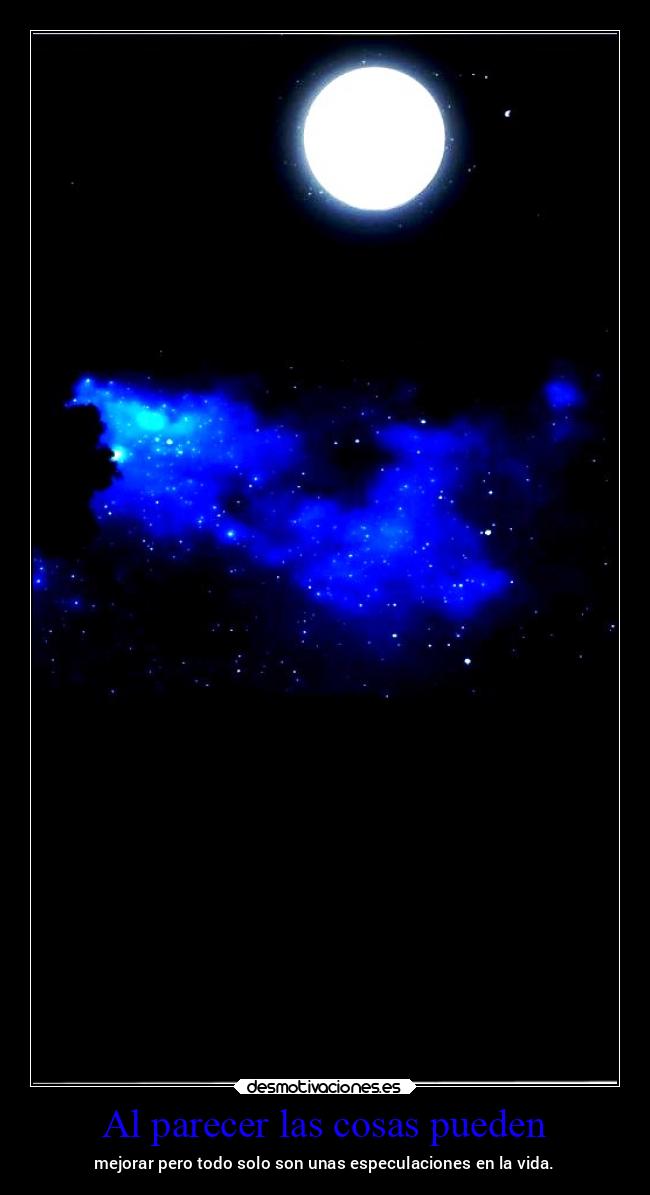 Al parecer las cosas pueden - mejorar pero todo solo son unas especulaciones en la vida.