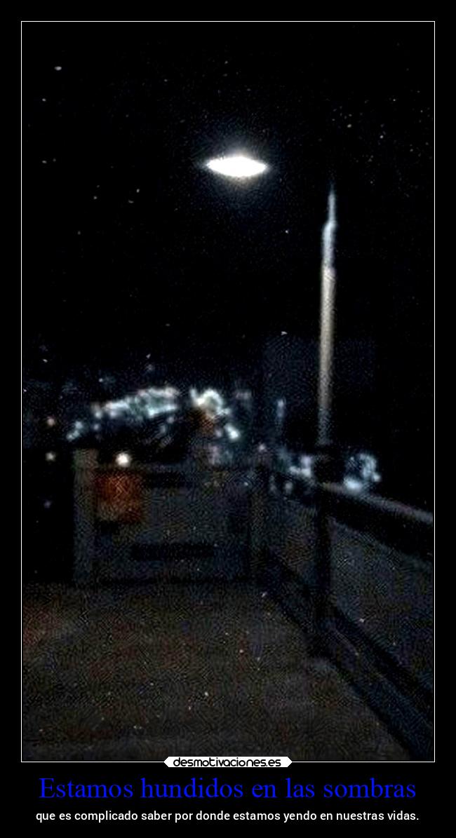 Estamos hundidos en las sombras - que es complicado saber por donde estamos yendo en nuestras vidas.