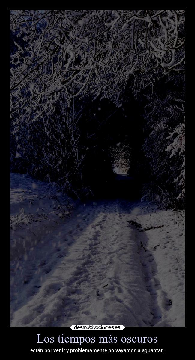 Los tiempos más oscuros - están por venir y problemamente no vayamos a aguantar.
