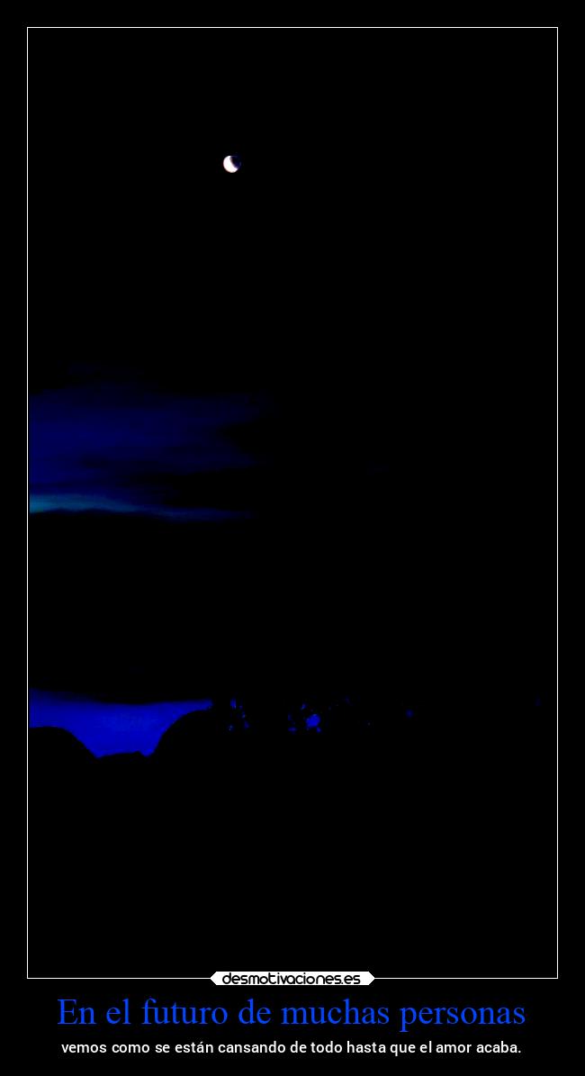 En el futuro de muchas personas - vemos como se están cansando de todo hasta que el amor acaba.