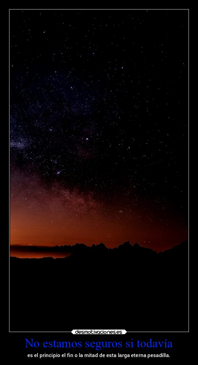 No estamos seguros si todavía - es el principio el fin o la mitad de esta larga eterna pesadilla.
