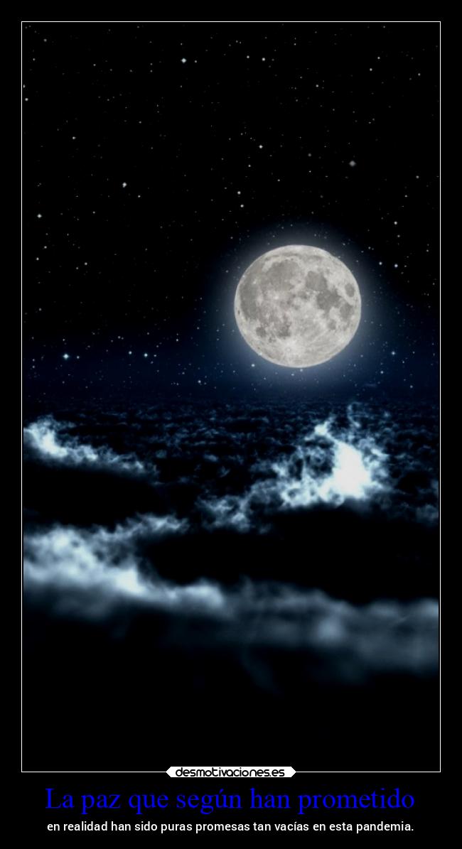 La paz que según han prometido - en realidad han sido puras promesas tan vacías en esta pandemia.