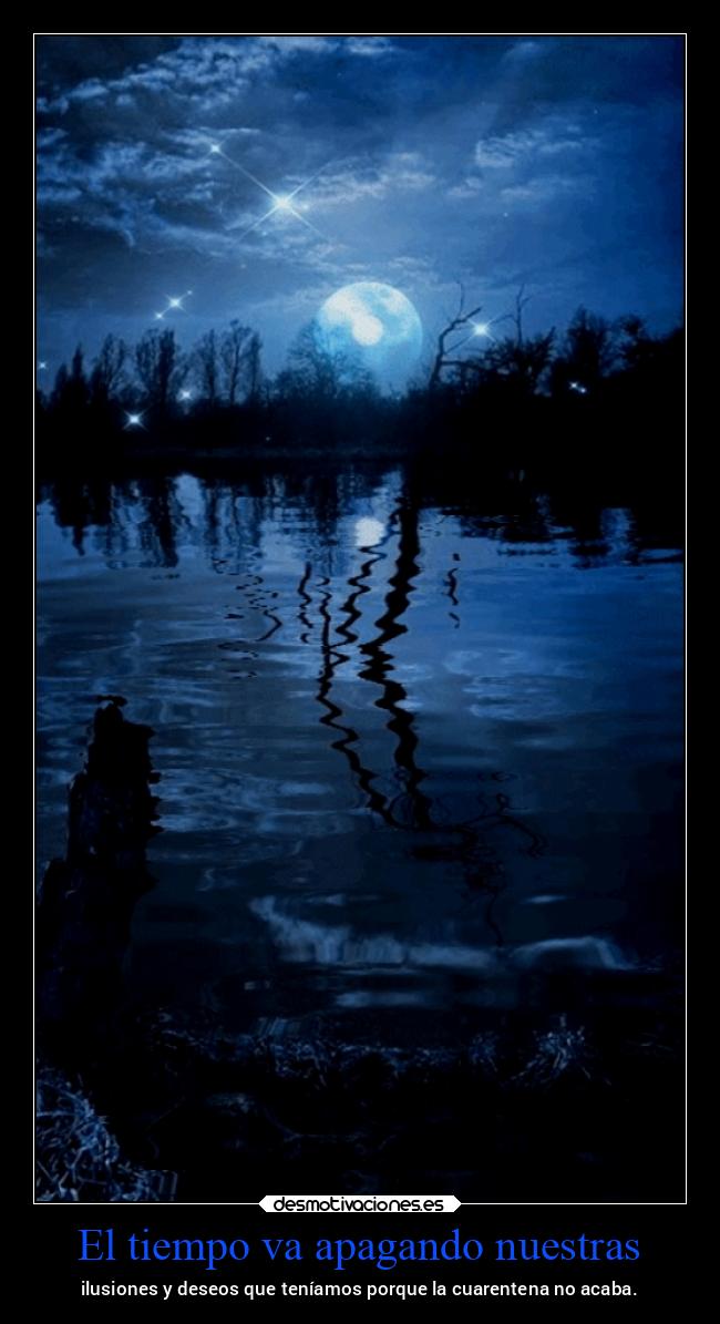El tiempo va apagando nuestras - ilusiones y deseos que teníamos porque la cuarentena no acaba.