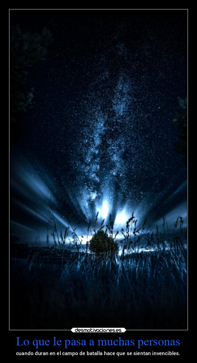 Lo que le pasa a muchas personas - cuando duran en el campo de batalla hace que se sientan invencibles.