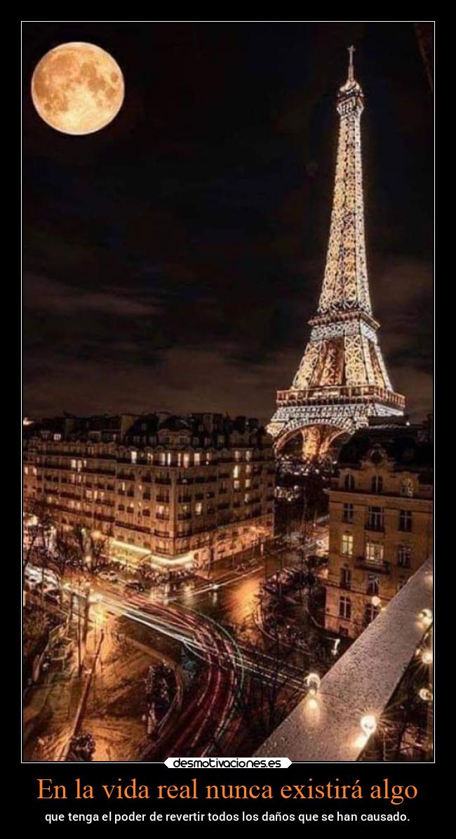 En la vida real nunca existirá algo - que tenga el poder de revertir todos los daños que se han causado.