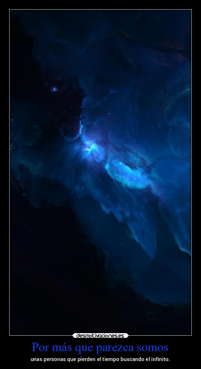 Por más que parezca somos - unas personas que pierden el tiempo buscando el infinito.
