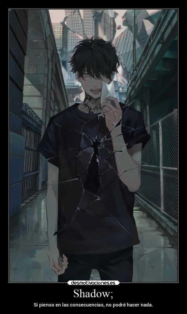 Shadow; - Si pienso en las consecuencias, no podré hacer nada.