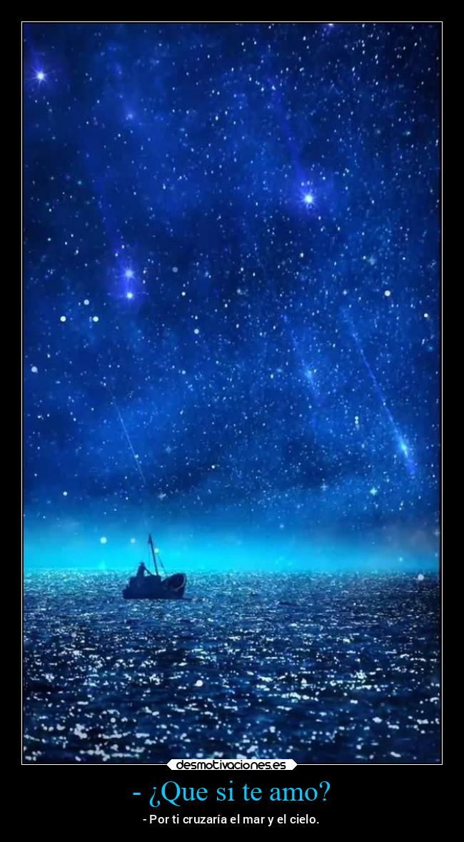 - ¿Que si te amo? - - Por ti cruzaría el mar y el cielo.