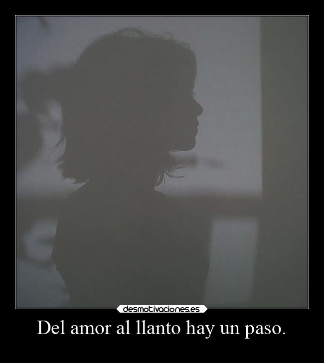 Del amor al llanto hay un paso. - 