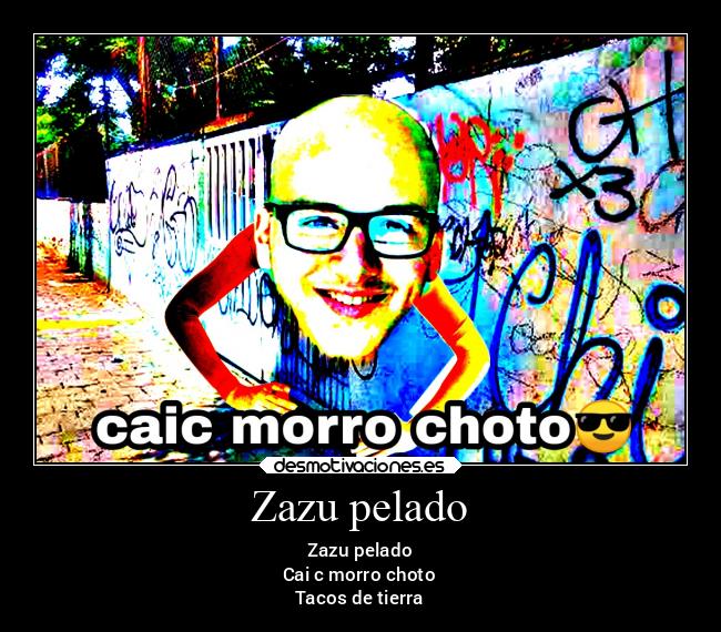 Zazu pelado - Zazu pelado
Cai c morro choto
Tacos de tierra