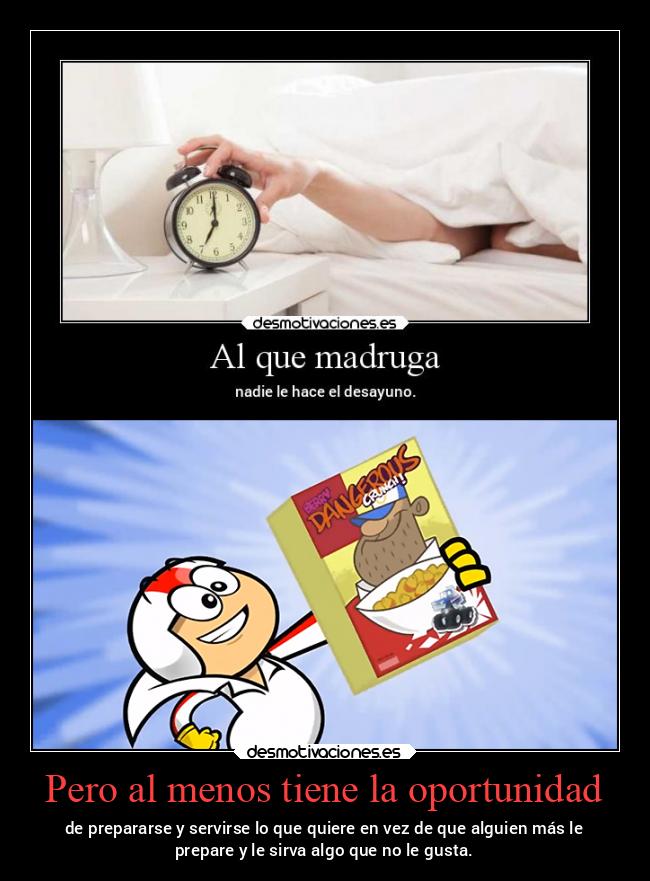 Pero al menos tiene la oportunidad - de prepararse y servirse lo que quiere en vez de que alguien más le
prepare y le sirva algo que no le gusta.