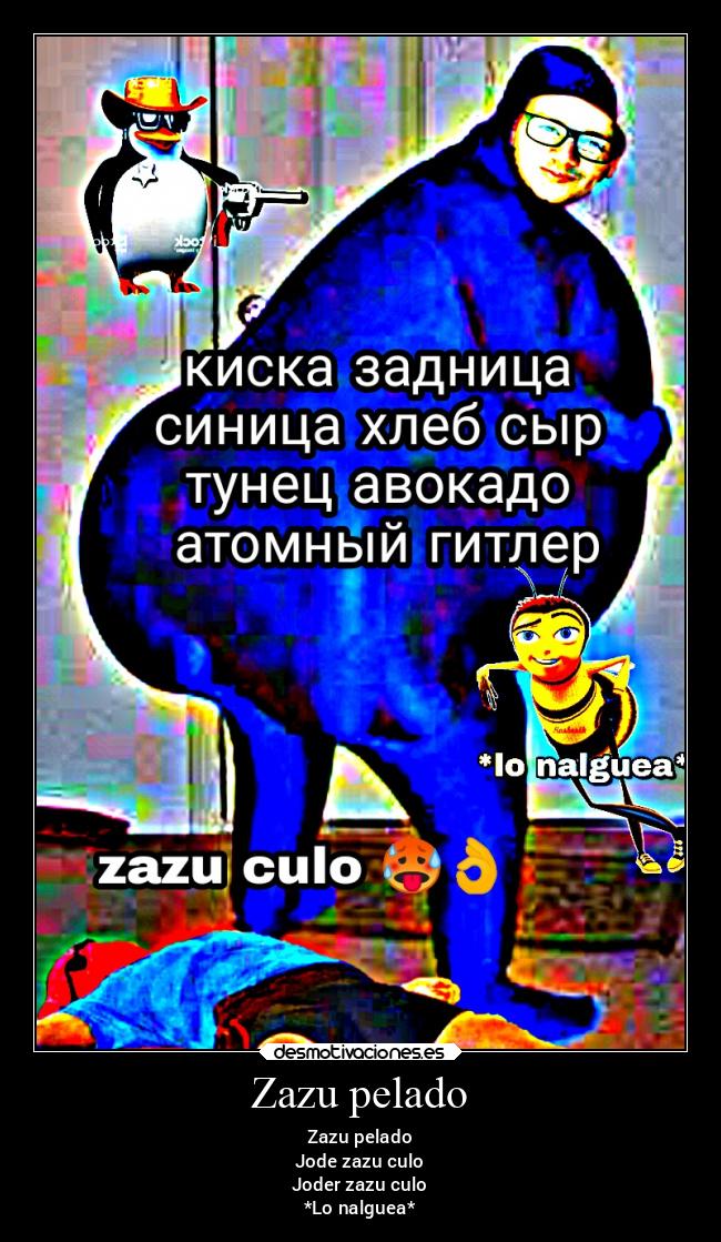 Zazu pelado - Zazu pelado
Jode zazu culo
Joder zazu culo
*Lo nalguea*
