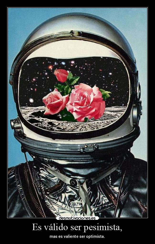 Es válido ser pesimista, - mas es valiente ser optimista.