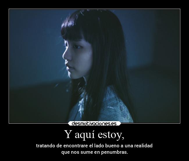 Y aquí estoy, - tratando de encontrare el lado bueno a una realidad
 que nos sume en penumbras.