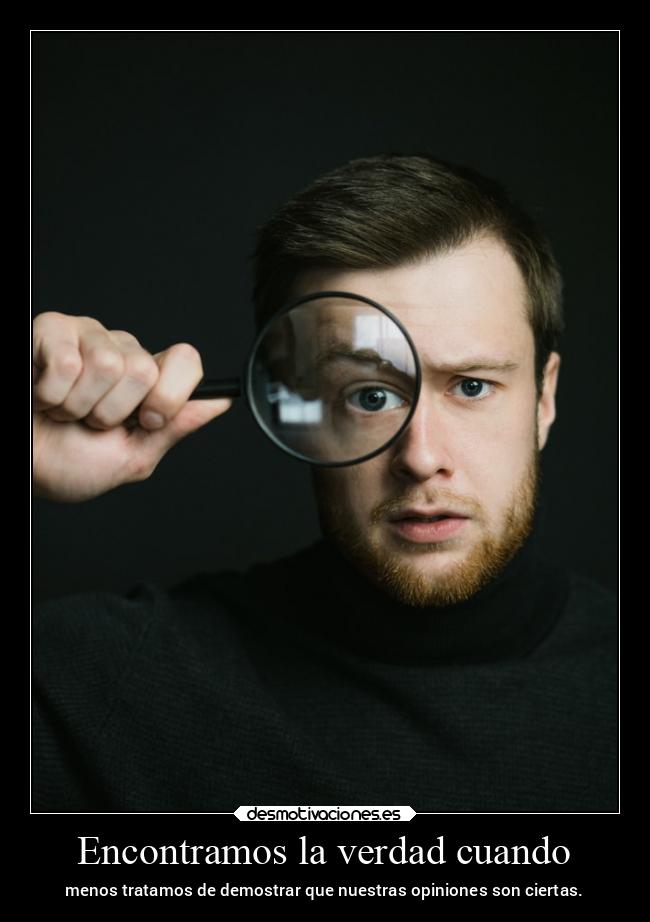 Encontramos la verdad cuando - menos tratamos de demostrar que nuestras opiniones son ciertas.