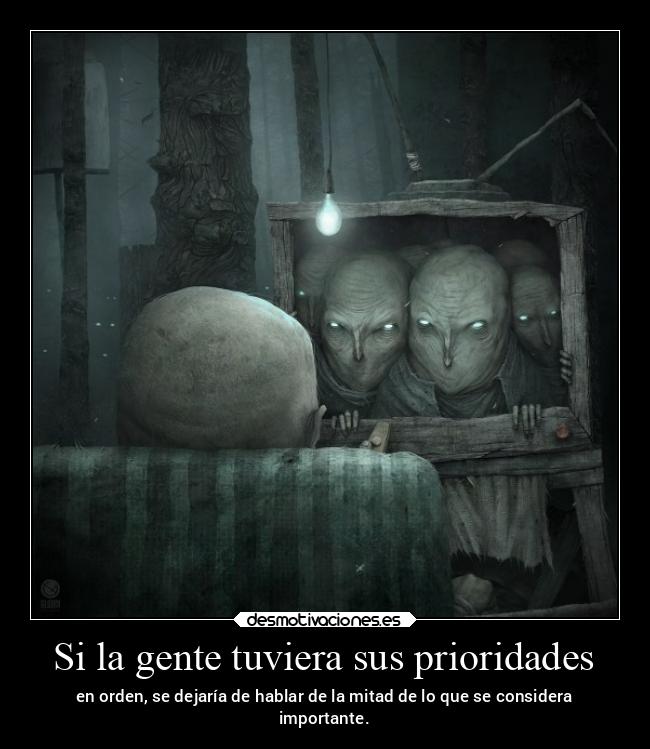 Si la gente tuviera sus prioridades - en orden, se dejaría de hablar de la mitad de lo que se considera
importante.