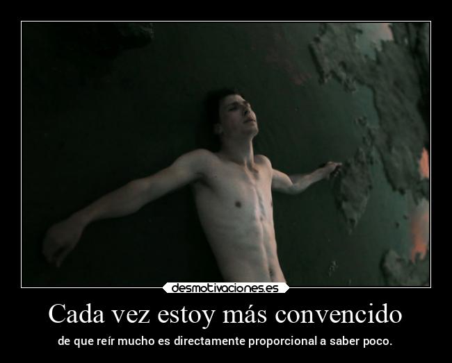 Cada vez estoy más convencido - de que reír mucho es directamente proporcional a saber poco.