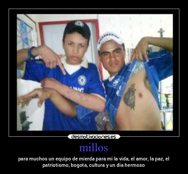 millos - para muchos un equipo de mierda para mi la vida, el amor, la paz, el
patriotismo, bogota, cultura y un dia hermoso