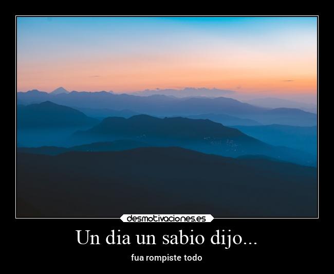 Un dia un sabio dijo... - fua rompiste todo