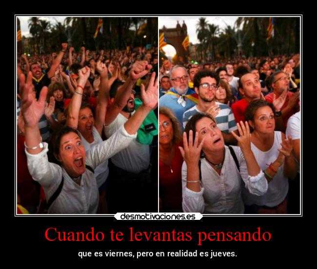 Cuando te levantas pensando - que es viernes, pero en realidad es jueves.