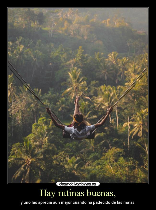 Hay rutinas buenas, - y uno las aprecia aún mejor cuando ha padecido de las malas