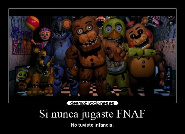 Si nunca jugaste FNAF - No tuviste infancia.