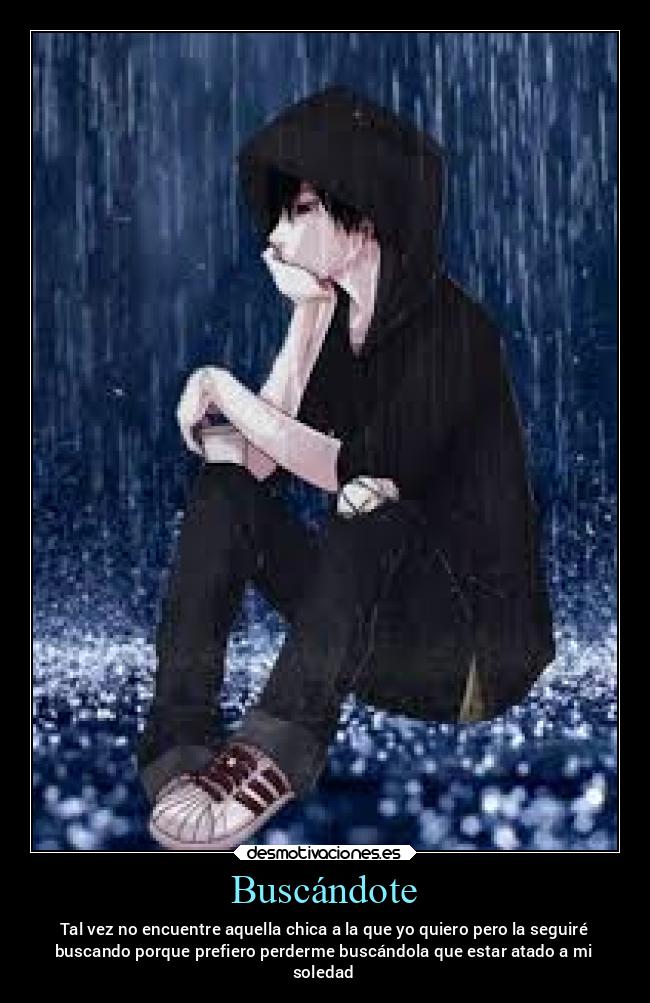 Buscándote - Tal vez no encuentre aquella chica a la que yo quiero pero la seguiré
buscando porque prefiero perderme buscándola que estar atado a mi
soledad