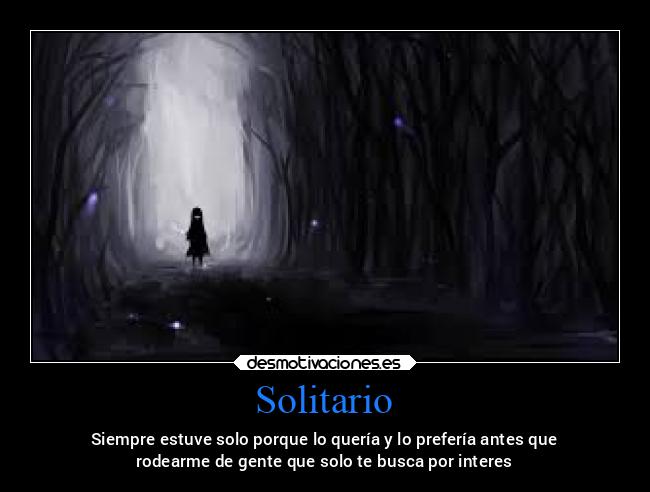 Solitario - Siempre estuve solo porque lo quería y lo prefería antes que
rodearme de gente que solo te busca por interes