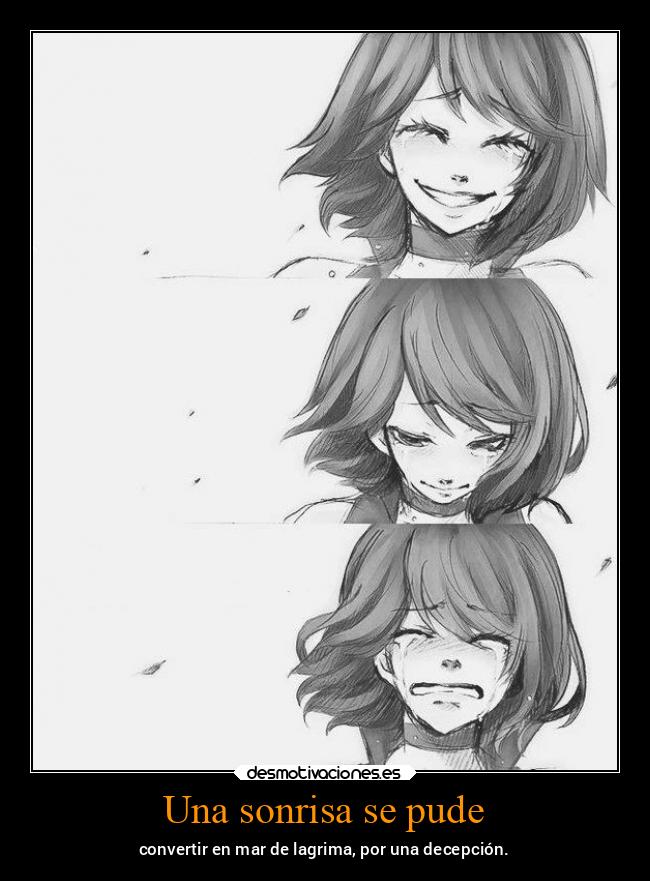 Una sonrisa se pude - convertir en mar de lagrima, por una decepción.