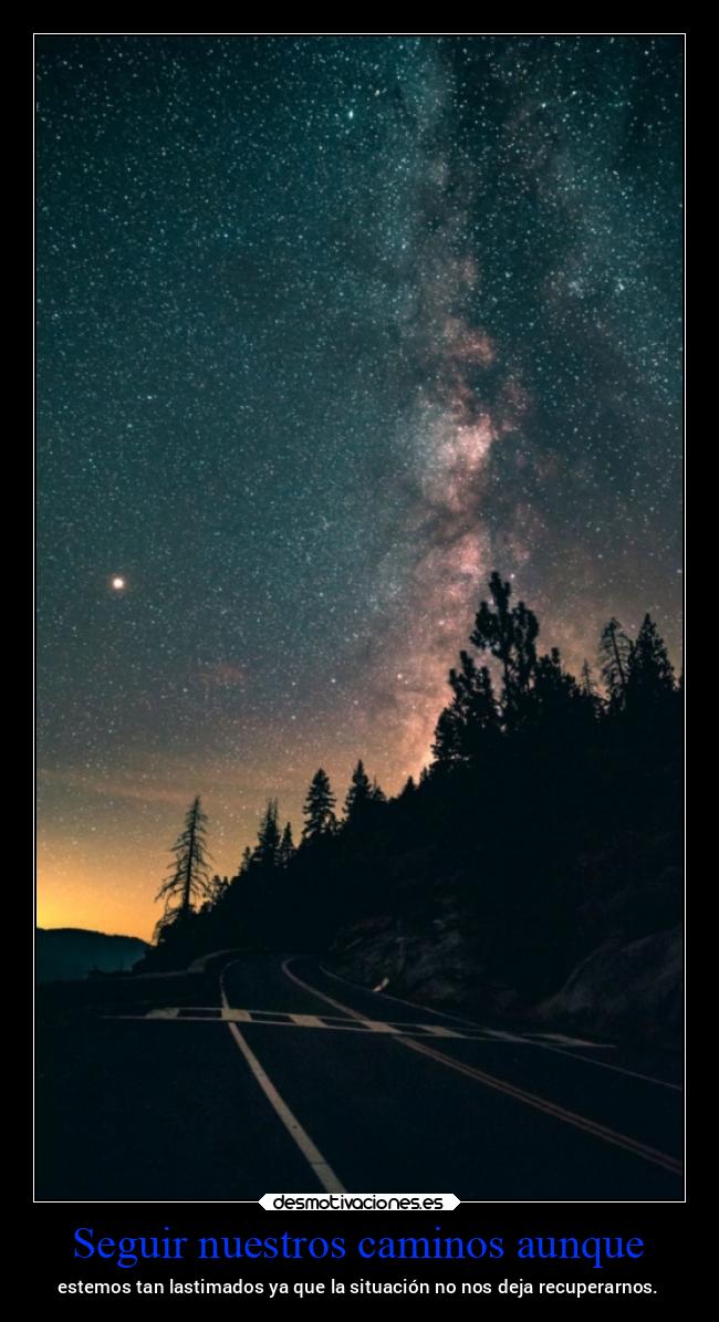 Seguir nuestros caminos aunque - estemos tan lastimados ya que la situación no nos deja recuperarnos.