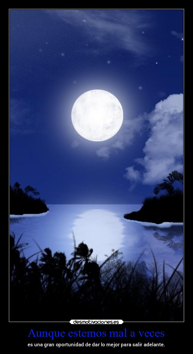 Aunque estemos mal a veces - es una gran oportunidad de dar lo mejor para salir adelante.