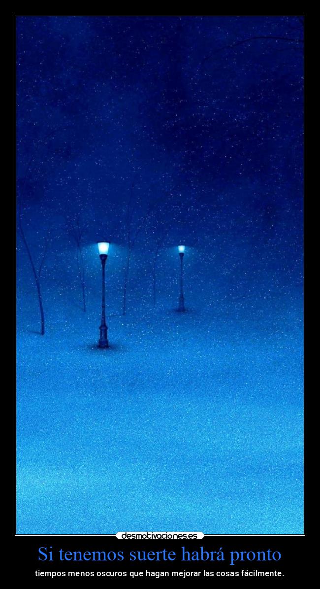 Si tenemos suerte habrá pronto - tiempos menos oscuros que hagan mejorar las cosas fácilmente.
