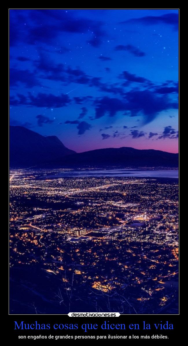 Muchas cosas que dicen en la vida - son engaños de grandes personas para ilusionar a los más débiles.