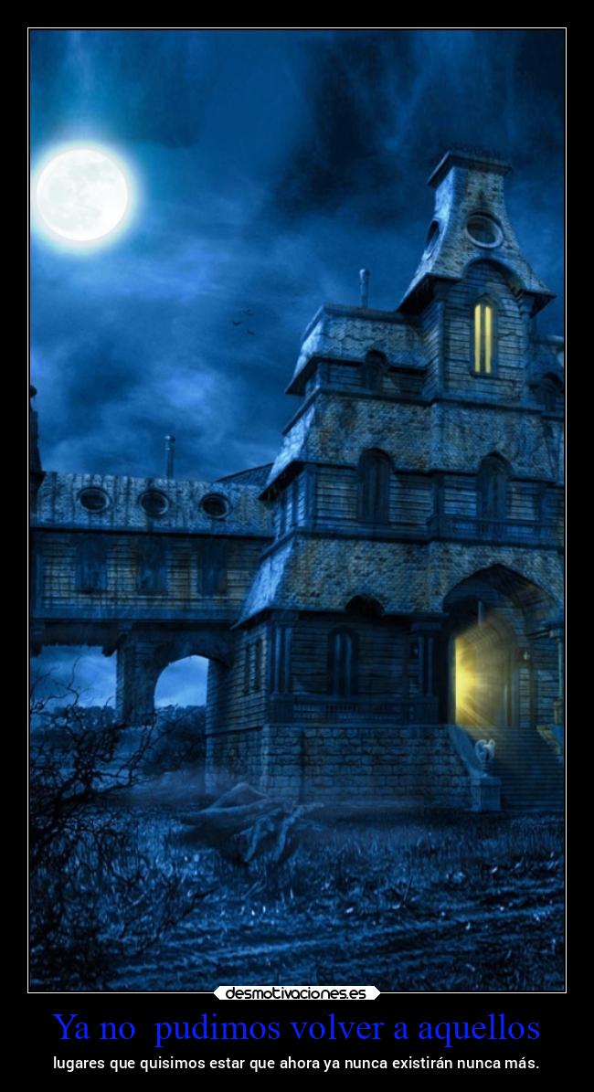 Ya no pudimos volver a aquellos - lugares que quisimos estar que ahora ya nunca existirán nunca más.