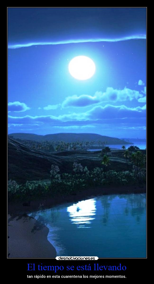 El tiempo se está llevando - tan rápido en esta cuarentena los mejores momentos.
