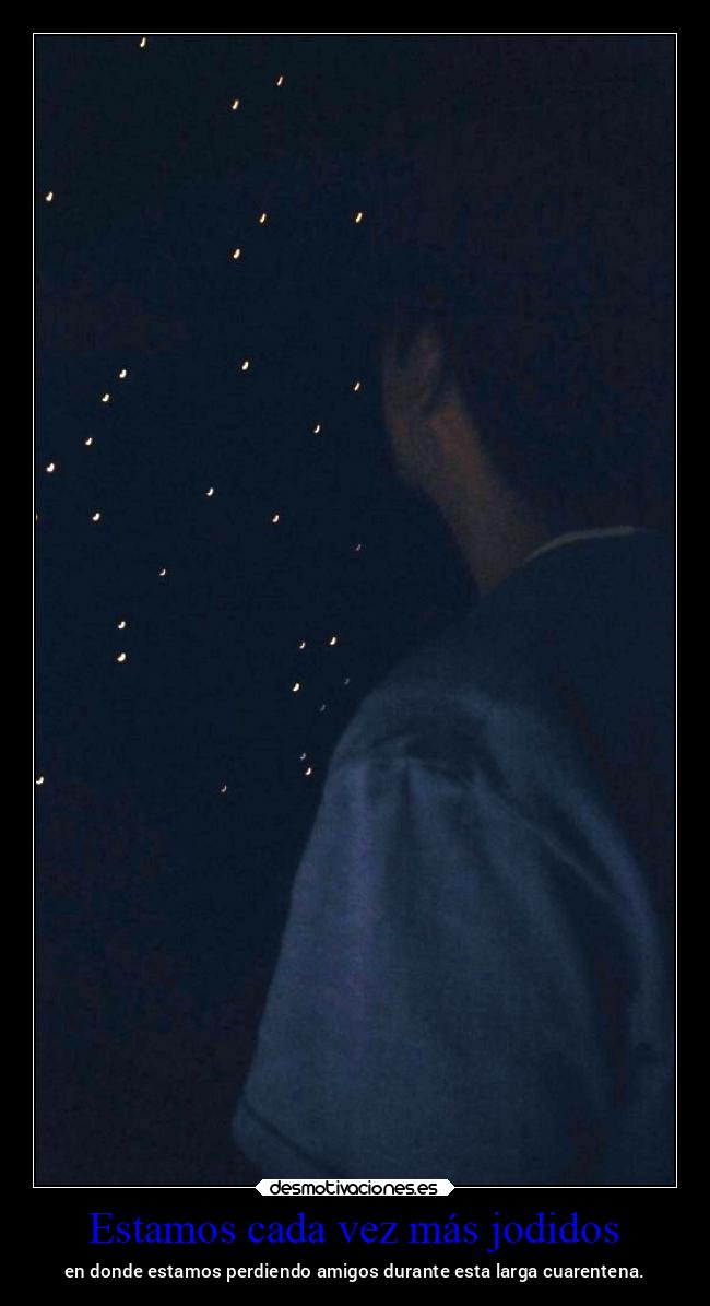 Estamos cada vez más jodidos - en donde estamos perdiendo amigos durante esta larga cuarentena.