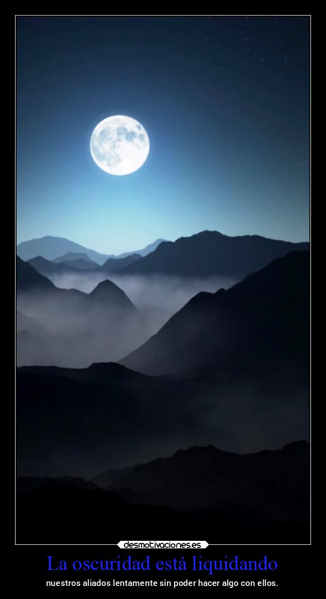 La oscuridad está liquidando - nuestros aliados lentamente sin poder hacer algo con ellos.