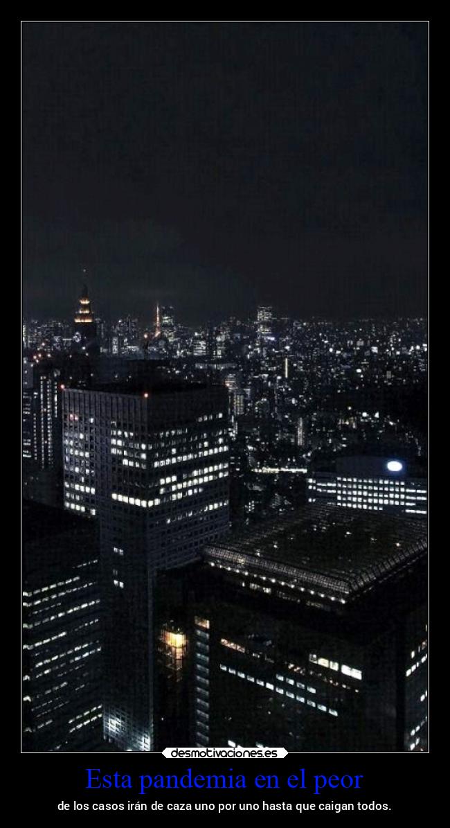 Esta pandemia en el peor - de los casos irán de caza uno por uno hasta que caigan todos.