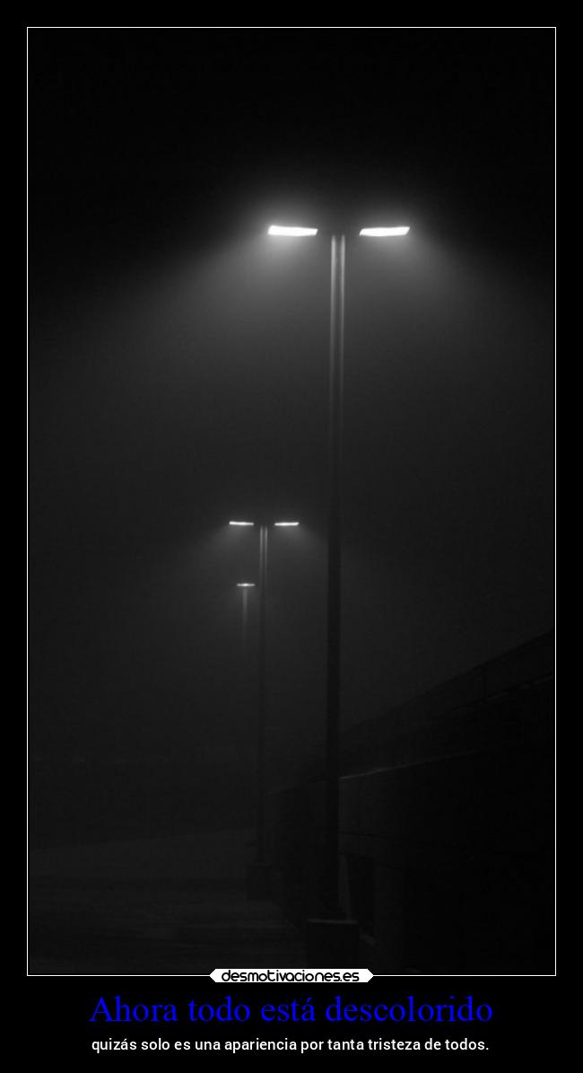 Ahora todo está descolorido - quizás solo es una apariencia por tanta tristeza de todos.