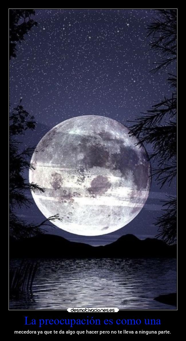 La preocupación es como una - mecedora ya que te da algo que hacer pero no te lleva a ninguna parte.