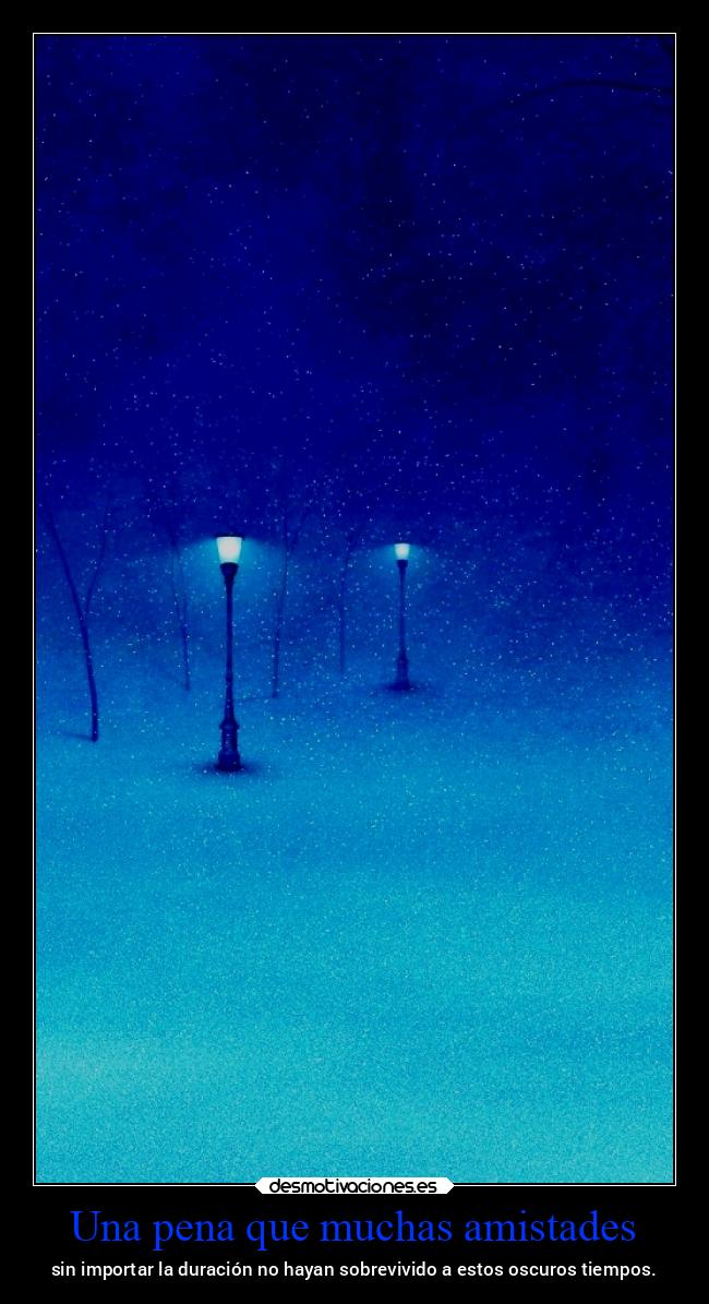 Una pena que muchas amistades - sin importar la duración no hayan sobrevivido a estos oscuros tiempos.