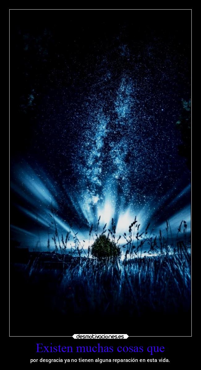 Existen muchas cosas que - por desgracia ya no tienen alguna reparación en esta vida.
