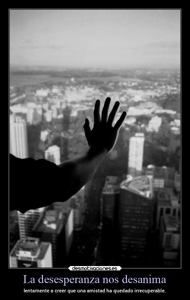 La desesperanza nos desanima - lentamente a creer que una amistad ha quedado irrecuperable.