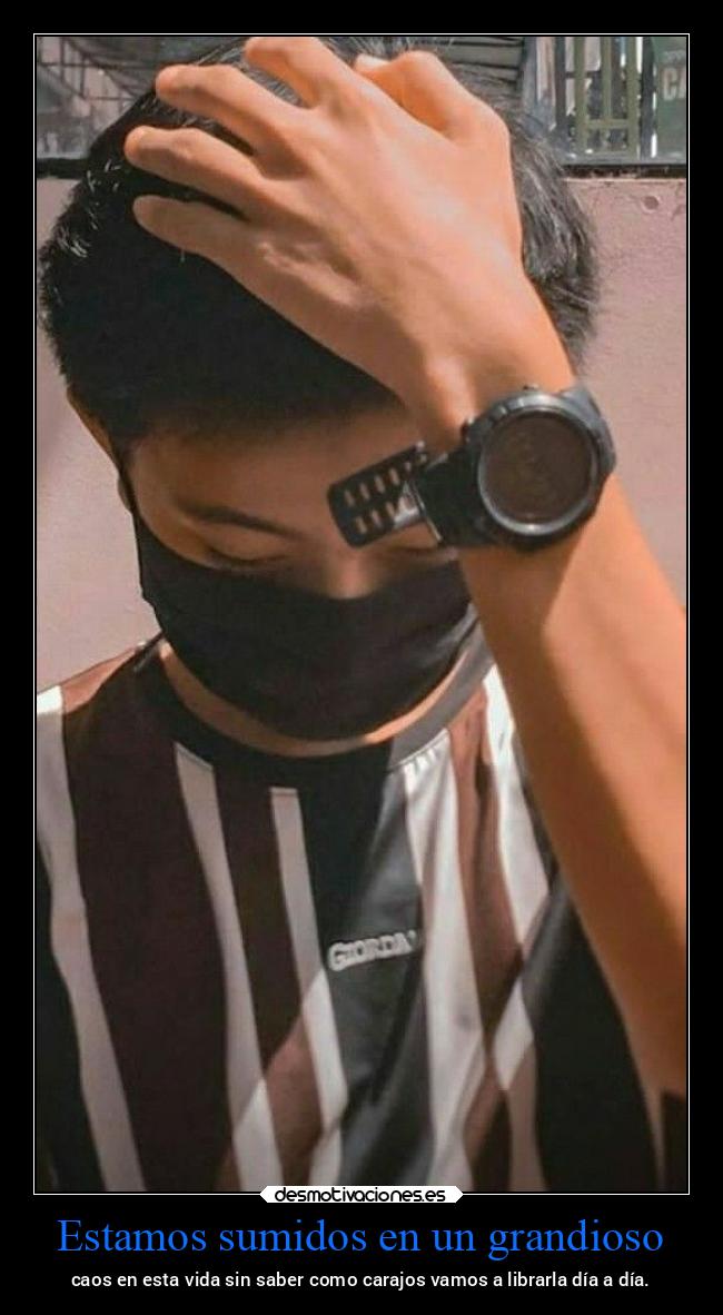Estamos sumidos en un grandioso - caos en esta vida sin saber como carajos vamos a librarla día a día.